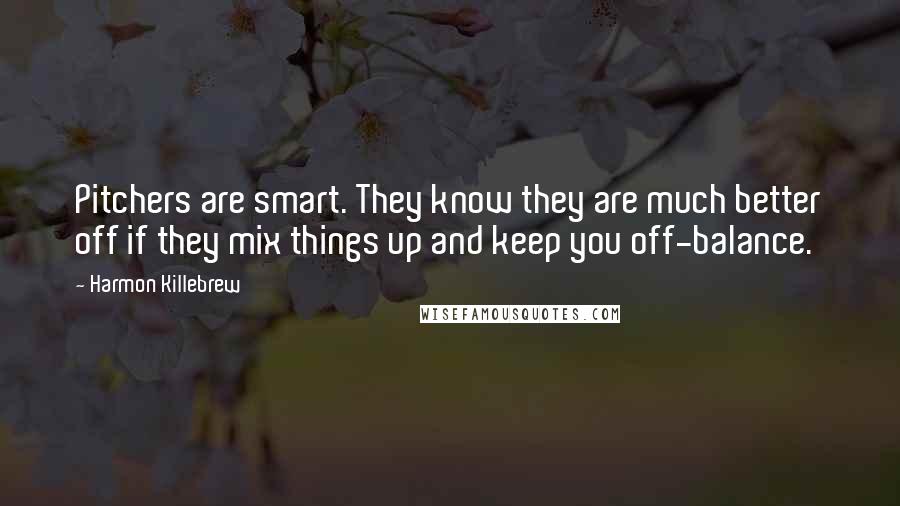 Harmon Killebrew Quotes: Pitchers are smart. They know they are much better off if they mix things up and keep you off-balance.