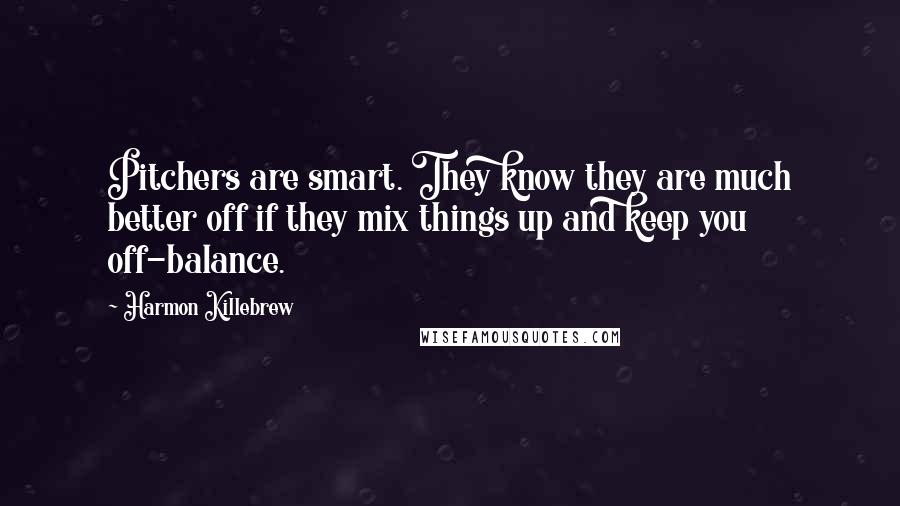 Harmon Killebrew Quotes: Pitchers are smart. They know they are much better off if they mix things up and keep you off-balance.