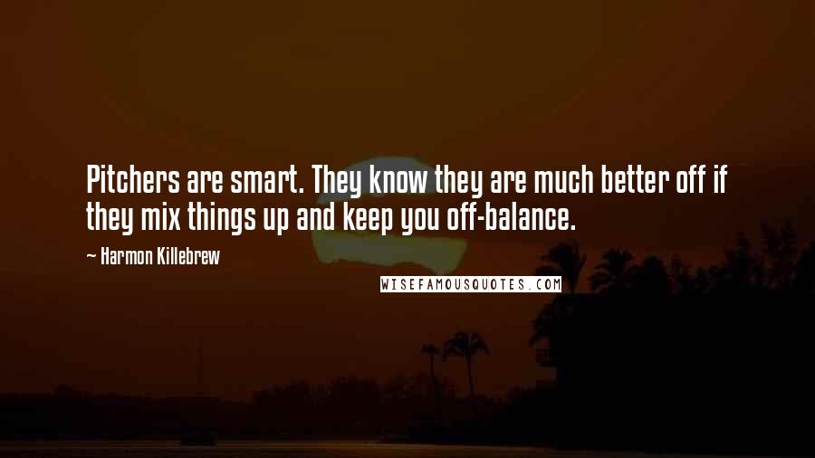 Harmon Killebrew Quotes: Pitchers are smart. They know they are much better off if they mix things up and keep you off-balance.