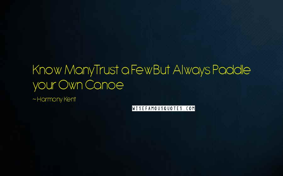 Harmony Kent Quotes: Know ManyTrust a FewBut Always Paddle your Own Canoe