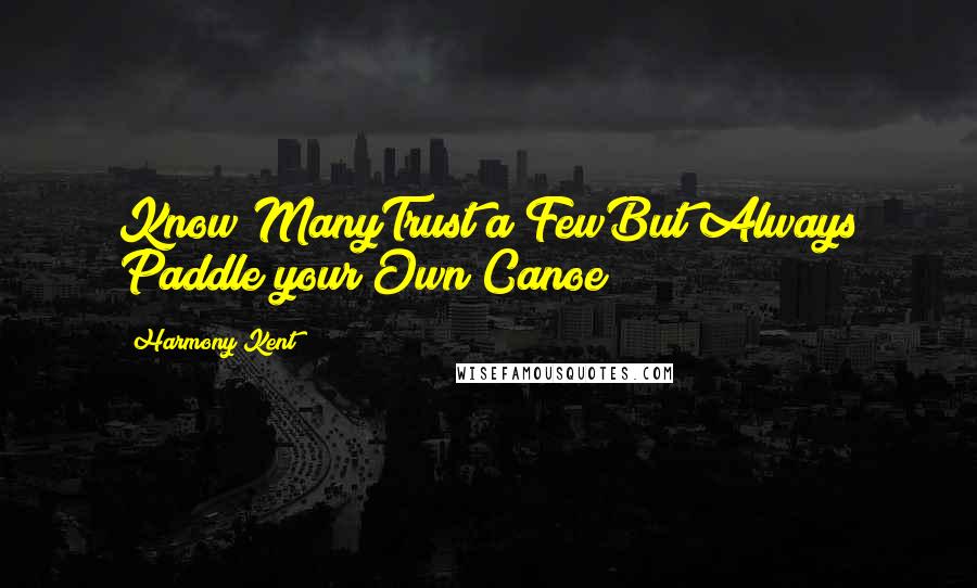 Harmony Kent Quotes: Know ManyTrust a FewBut Always Paddle your Own Canoe