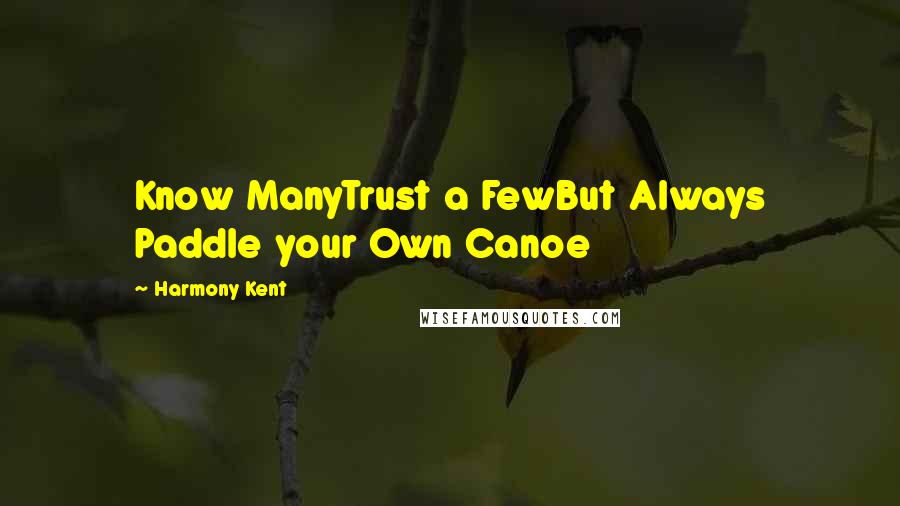 Harmony Kent Quotes: Know ManyTrust a FewBut Always Paddle your Own Canoe