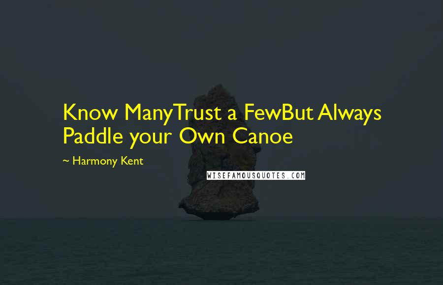 Harmony Kent Quotes: Know ManyTrust a FewBut Always Paddle your Own Canoe