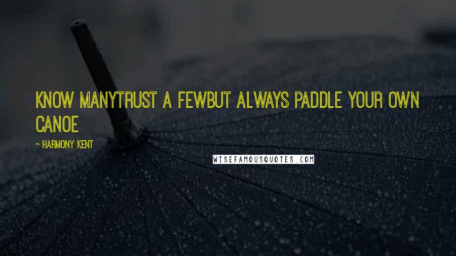 Harmony Kent Quotes: Know ManyTrust a FewBut Always Paddle your Own Canoe