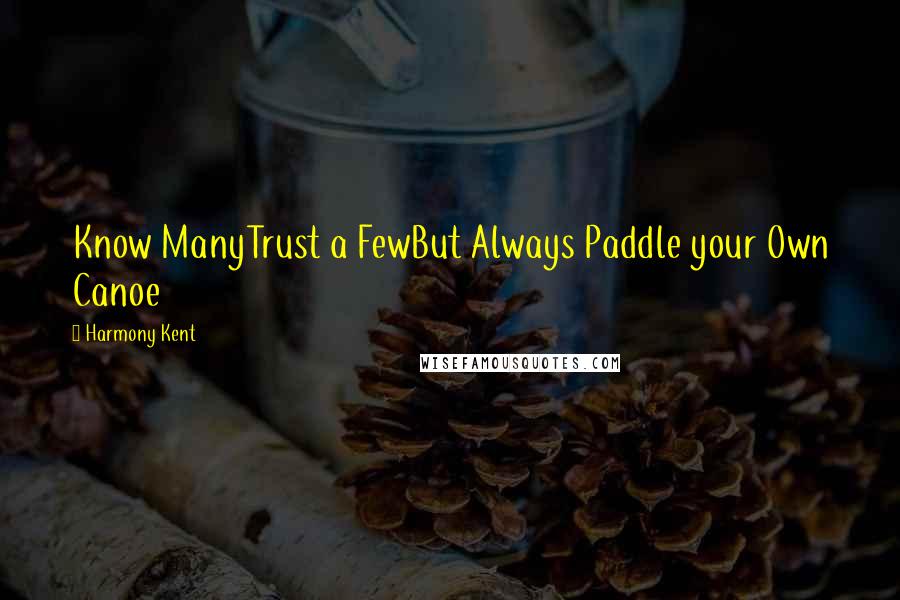 Harmony Kent Quotes: Know ManyTrust a FewBut Always Paddle your Own Canoe