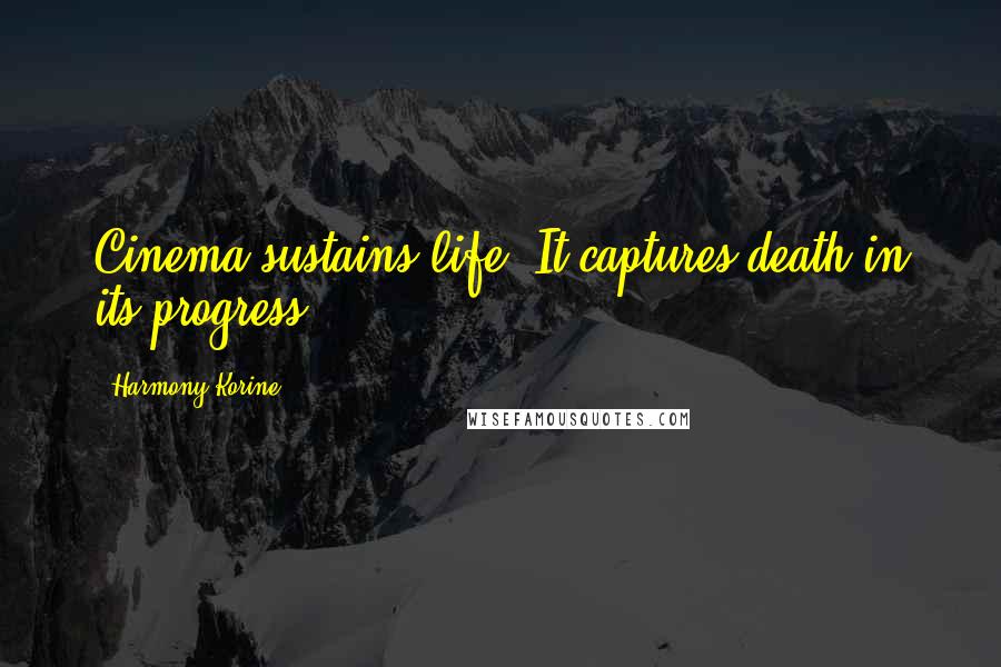 Harmony Korine Quotes: Cinema sustains life. It captures death in its progress.