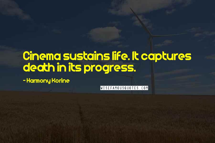 Harmony Korine Quotes: Cinema sustains life. It captures death in its progress.