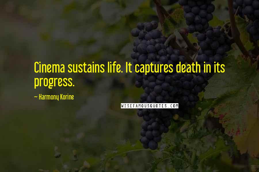 Harmony Korine Quotes: Cinema sustains life. It captures death in its progress.