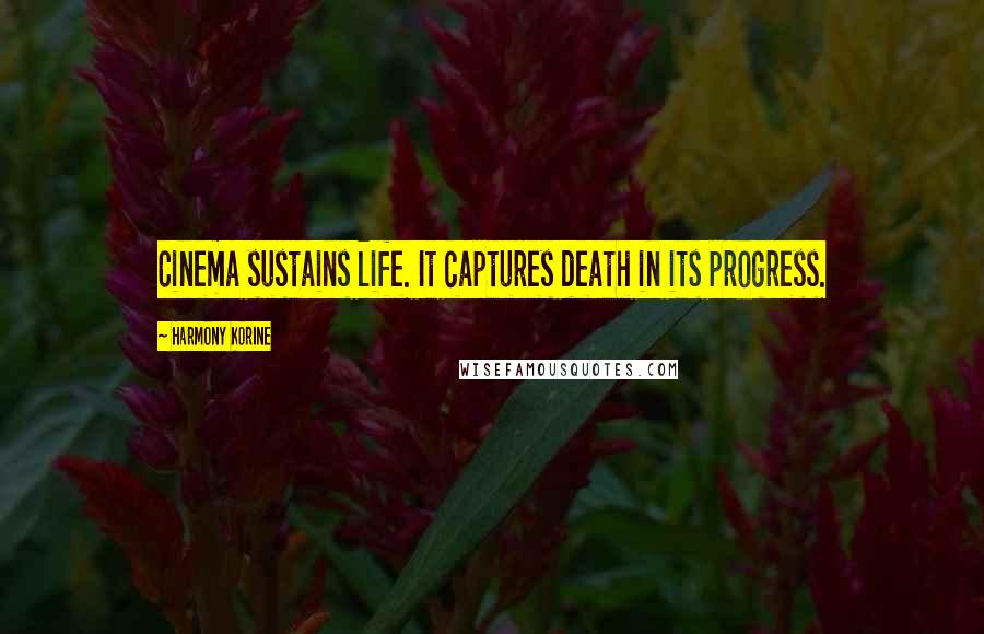 Harmony Korine Quotes: Cinema sustains life. It captures death in its progress.