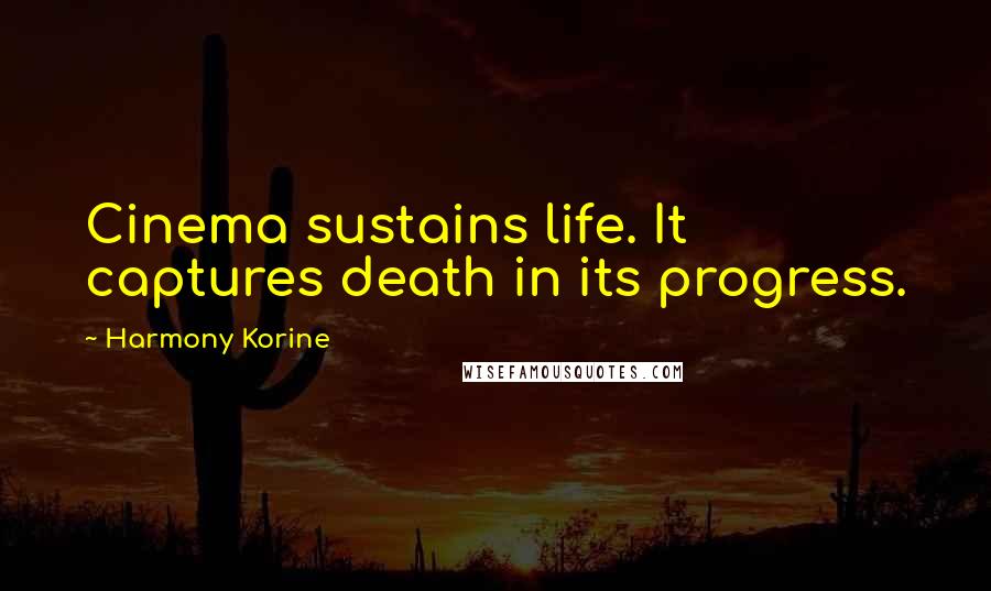 Harmony Korine Quotes: Cinema sustains life. It captures death in its progress.
