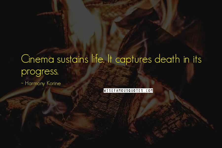 Harmony Korine Quotes: Cinema sustains life. It captures death in its progress.