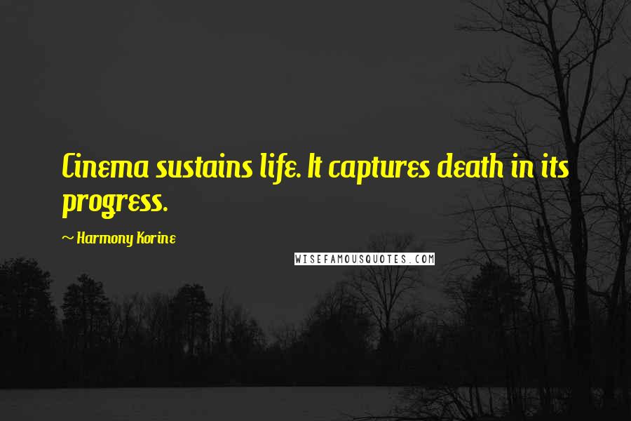 Harmony Korine Quotes: Cinema sustains life. It captures death in its progress.