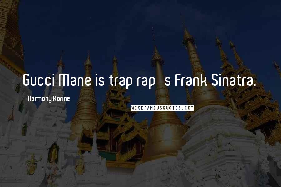 Harmony Korine Quotes: Gucci Mane is trap rap's Frank Sinatra.