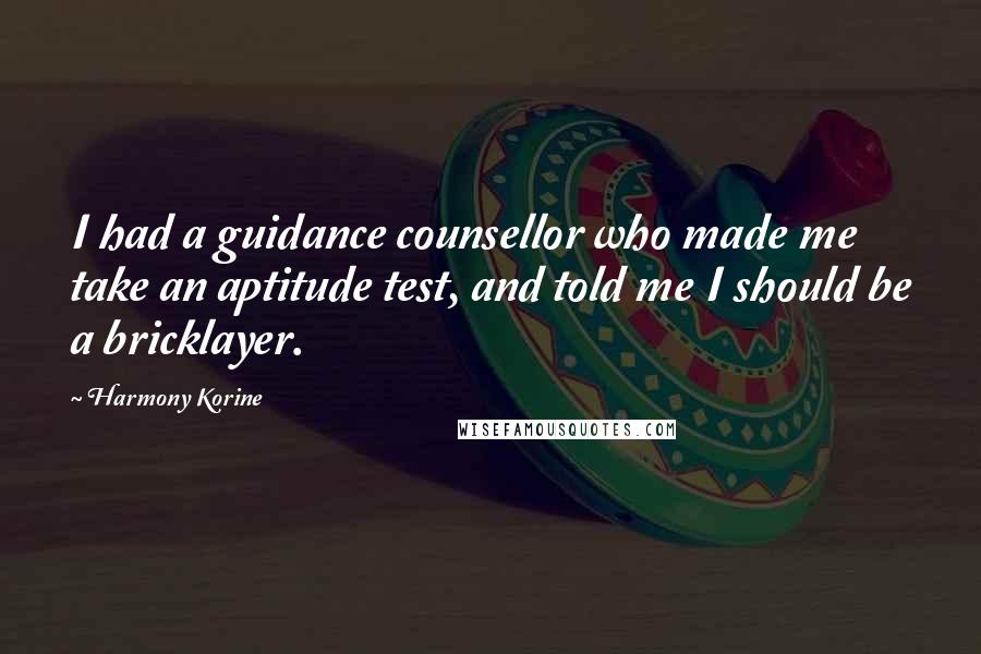 Harmony Korine Quotes: I had a guidance counsellor who made me take an aptitude test, and told me I should be a bricklayer.
