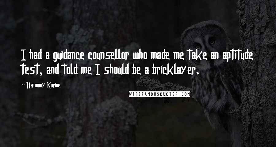 Harmony Korine Quotes: I had a guidance counsellor who made me take an aptitude test, and told me I should be a bricklayer.