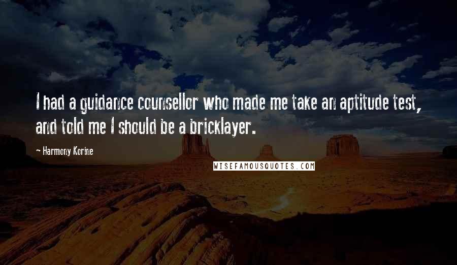 Harmony Korine Quotes: I had a guidance counsellor who made me take an aptitude test, and told me I should be a bricklayer.