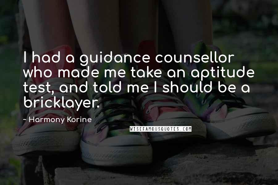 Harmony Korine Quotes: I had a guidance counsellor who made me take an aptitude test, and told me I should be a bricklayer.