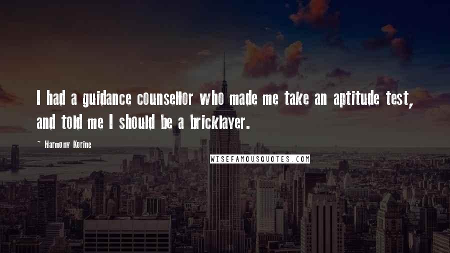 Harmony Korine Quotes: I had a guidance counsellor who made me take an aptitude test, and told me I should be a bricklayer.