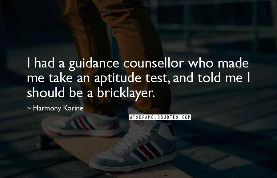 Harmony Korine Quotes: I had a guidance counsellor who made me take an aptitude test, and told me I should be a bricklayer.