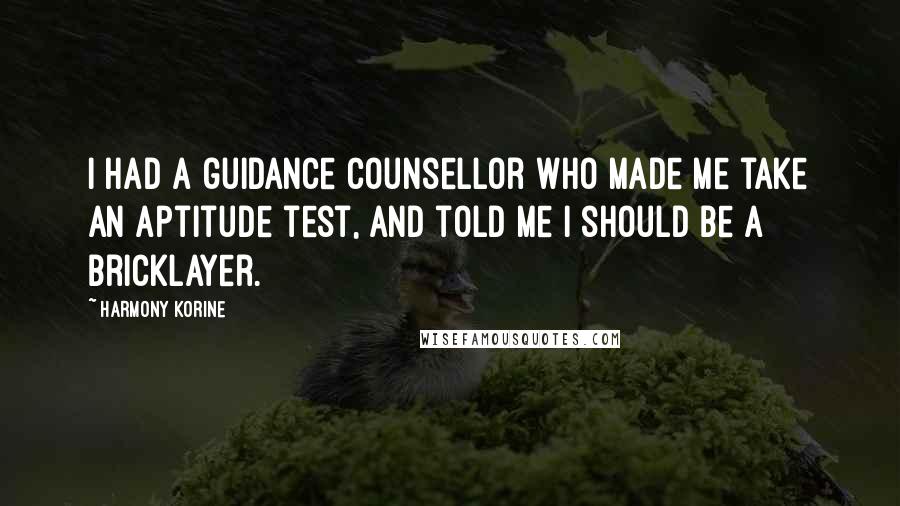 Harmony Korine Quotes: I had a guidance counsellor who made me take an aptitude test, and told me I should be a bricklayer.