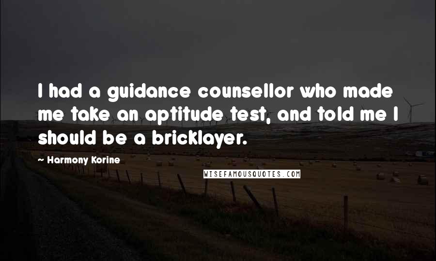 Harmony Korine Quotes: I had a guidance counsellor who made me take an aptitude test, and told me I should be a bricklayer.