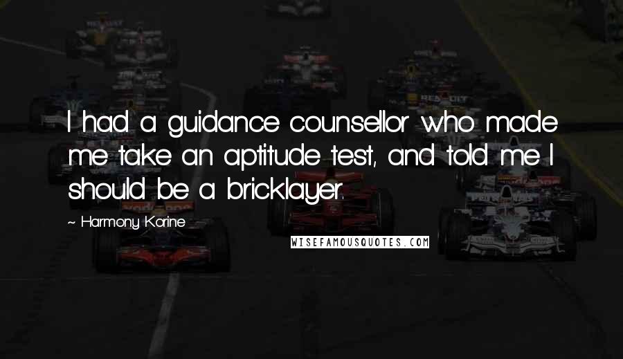 Harmony Korine Quotes: I had a guidance counsellor who made me take an aptitude test, and told me I should be a bricklayer.