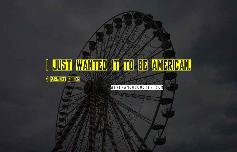 Harmony Korine Quotes: I just wanted it to be American.