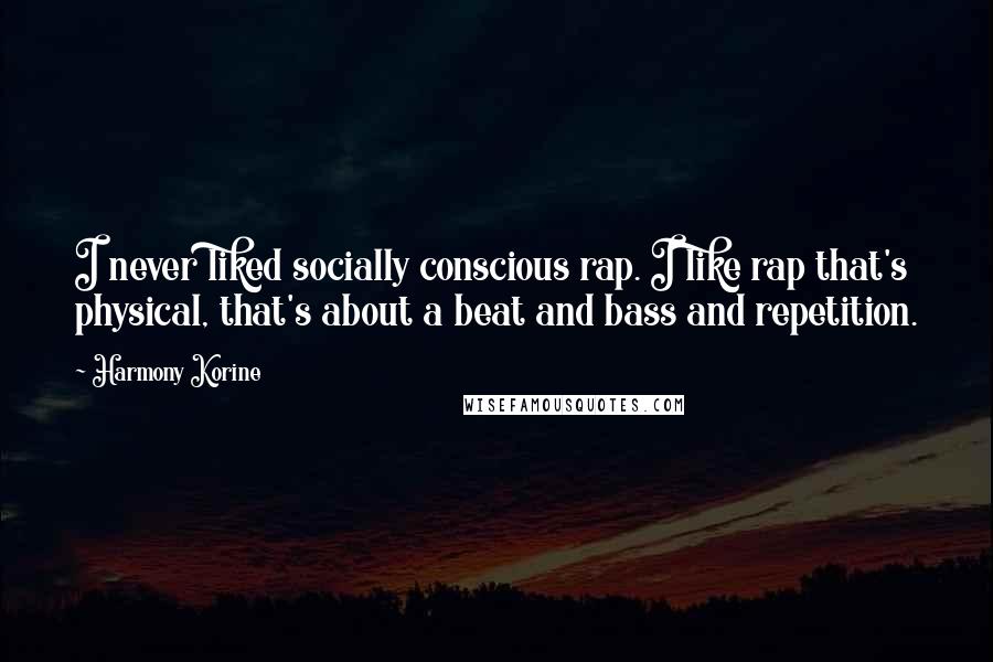 Harmony Korine Quotes: I never liked socially conscious rap. I like rap that's physical, that's about a beat and bass and repetition.