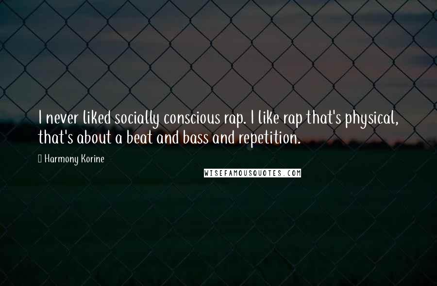 Harmony Korine Quotes: I never liked socially conscious rap. I like rap that's physical, that's about a beat and bass and repetition.