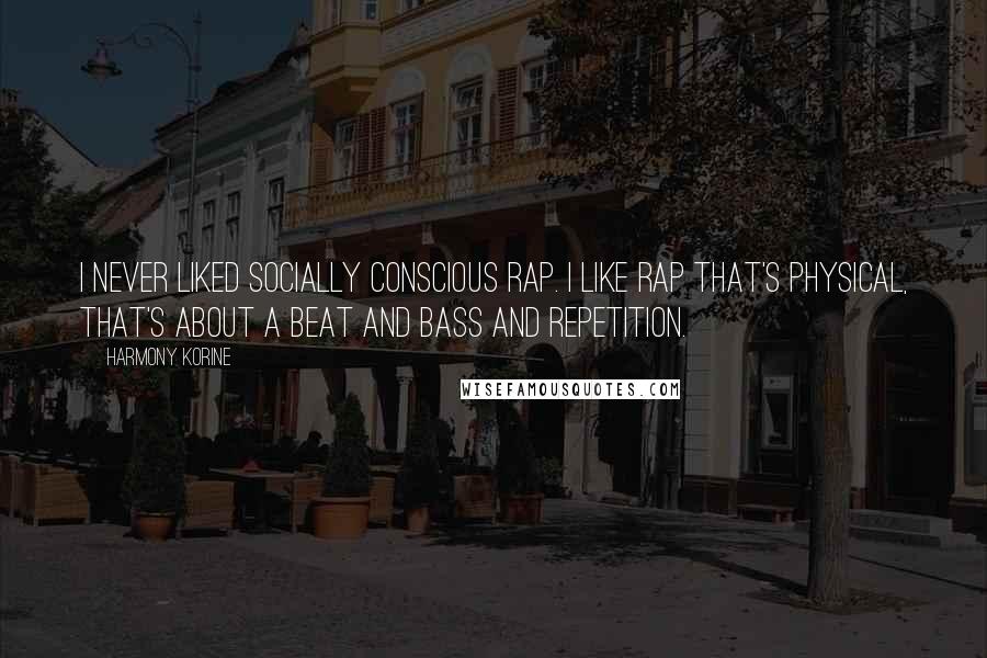 Harmony Korine Quotes: I never liked socially conscious rap. I like rap that's physical, that's about a beat and bass and repetition.