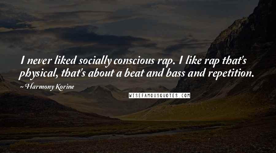 Harmony Korine Quotes: I never liked socially conscious rap. I like rap that's physical, that's about a beat and bass and repetition.