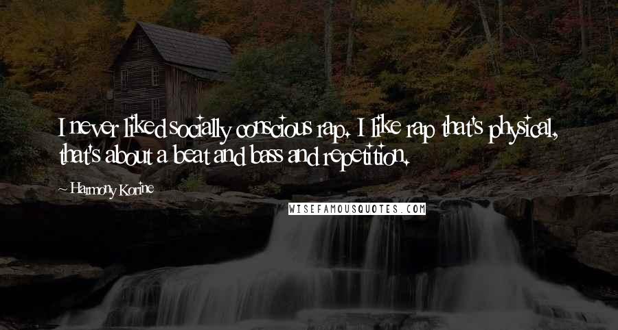 Harmony Korine Quotes: I never liked socially conscious rap. I like rap that's physical, that's about a beat and bass and repetition.