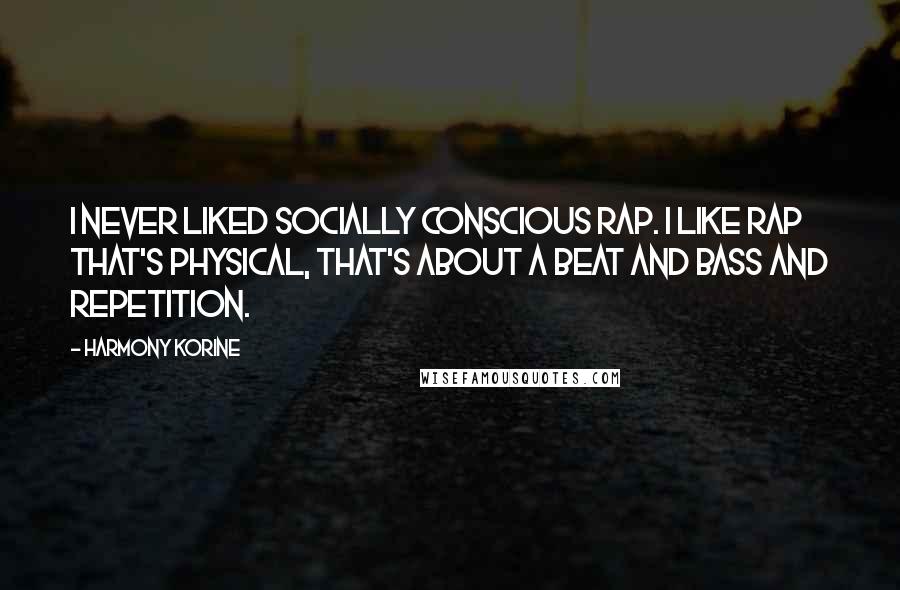 Harmony Korine Quotes: I never liked socially conscious rap. I like rap that's physical, that's about a beat and bass and repetition.