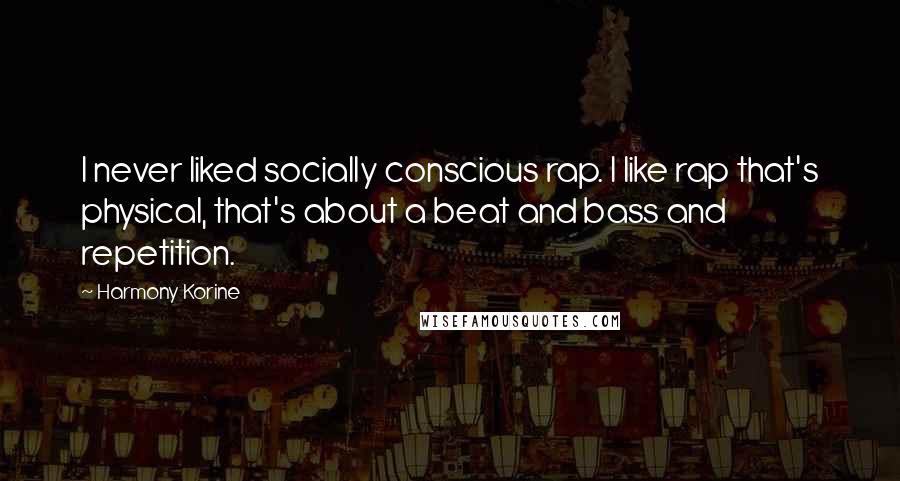 Harmony Korine Quotes: I never liked socially conscious rap. I like rap that's physical, that's about a beat and bass and repetition.