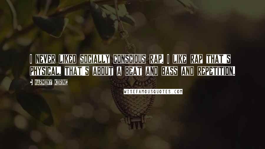 Harmony Korine Quotes: I never liked socially conscious rap. I like rap that's physical, that's about a beat and bass and repetition.