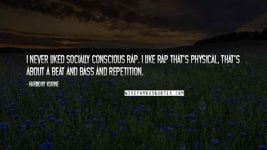 Harmony Korine Quotes: I never liked socially conscious rap. I like rap that's physical, that's about a beat and bass and repetition.