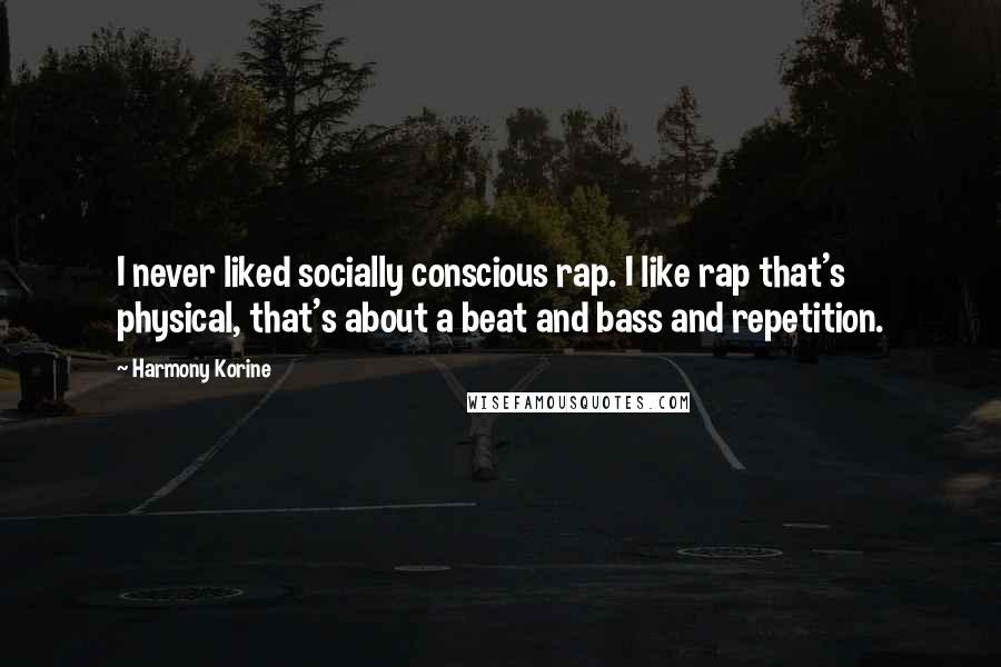 Harmony Korine Quotes: I never liked socially conscious rap. I like rap that's physical, that's about a beat and bass and repetition.