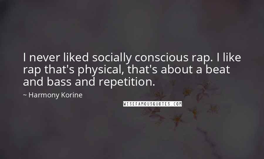 Harmony Korine Quotes: I never liked socially conscious rap. I like rap that's physical, that's about a beat and bass and repetition.