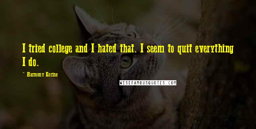 Harmony Korine Quotes: I tried college and I hated that. I seem to quit everything I do.