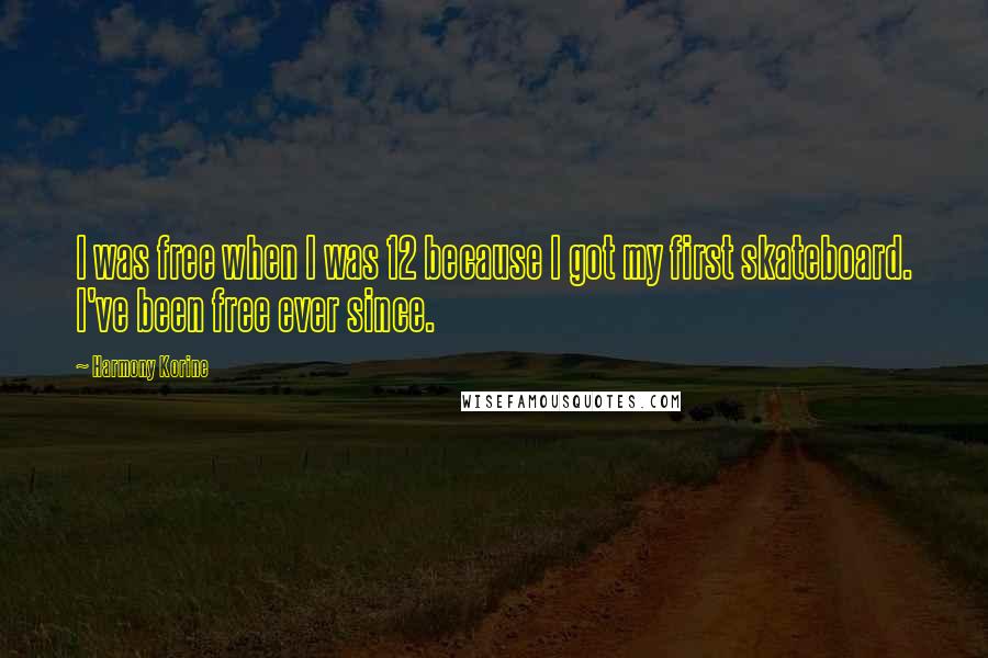 Harmony Korine Quotes: I was free when I was 12 because I got my first skateboard. I've been free ever since.