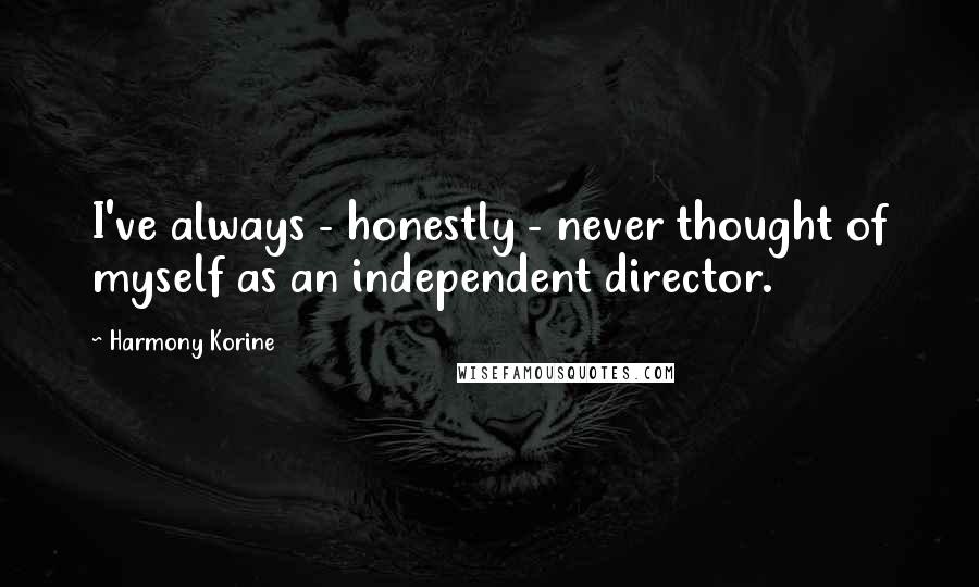 Harmony Korine Quotes: I've always - honestly - never thought of myself as an independent director.