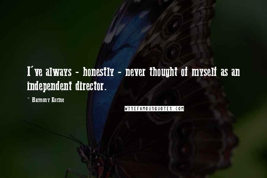 Harmony Korine Quotes: I've always - honestly - never thought of myself as an independent director.