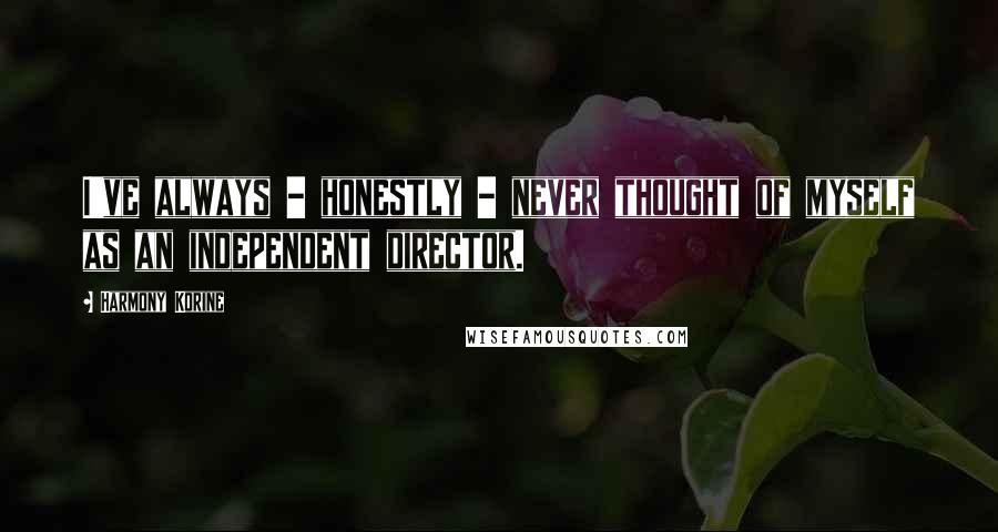 Harmony Korine Quotes: I've always - honestly - never thought of myself as an independent director.
