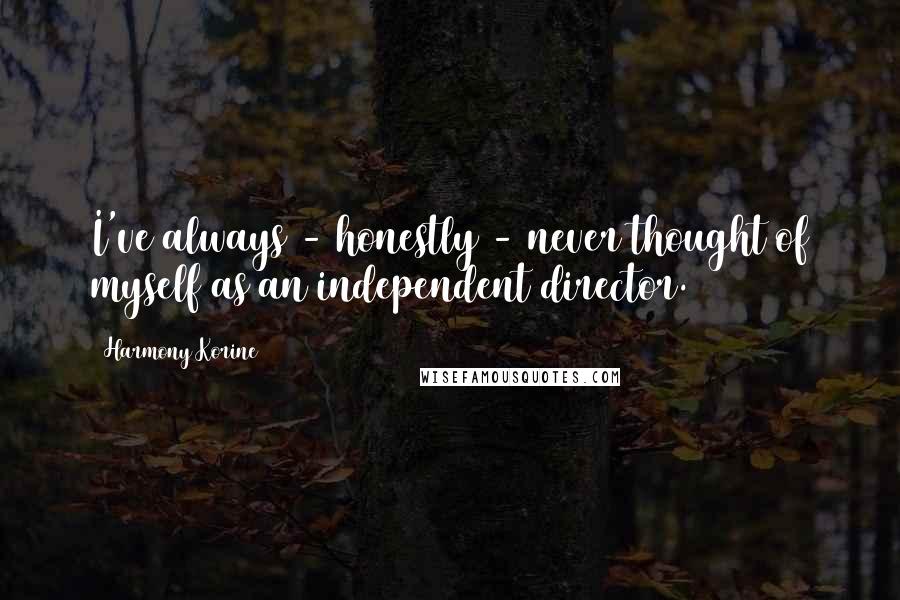 Harmony Korine Quotes: I've always - honestly - never thought of myself as an independent director.
