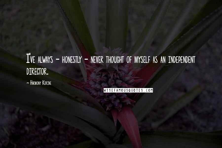 Harmony Korine Quotes: I've always - honestly - never thought of myself as an independent director.