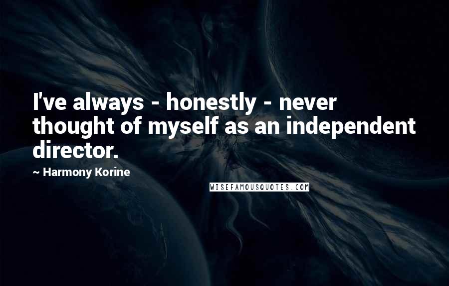 Harmony Korine Quotes: I've always - honestly - never thought of myself as an independent director.