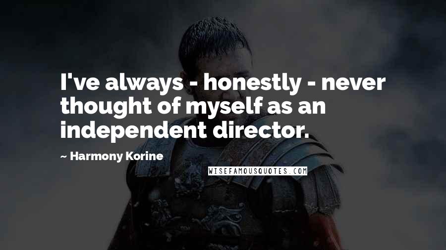 Harmony Korine Quotes: I've always - honestly - never thought of myself as an independent director.