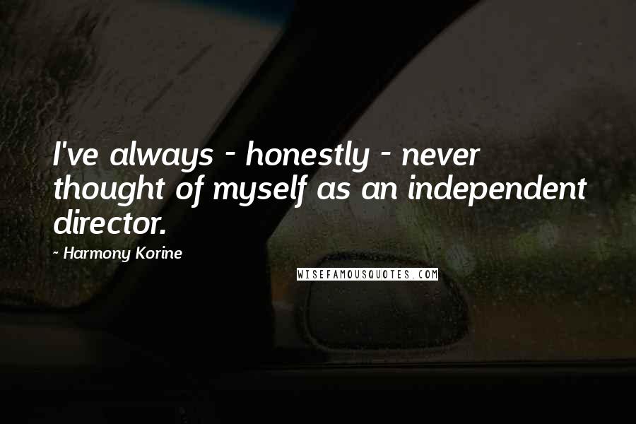 Harmony Korine Quotes: I've always - honestly - never thought of myself as an independent director.