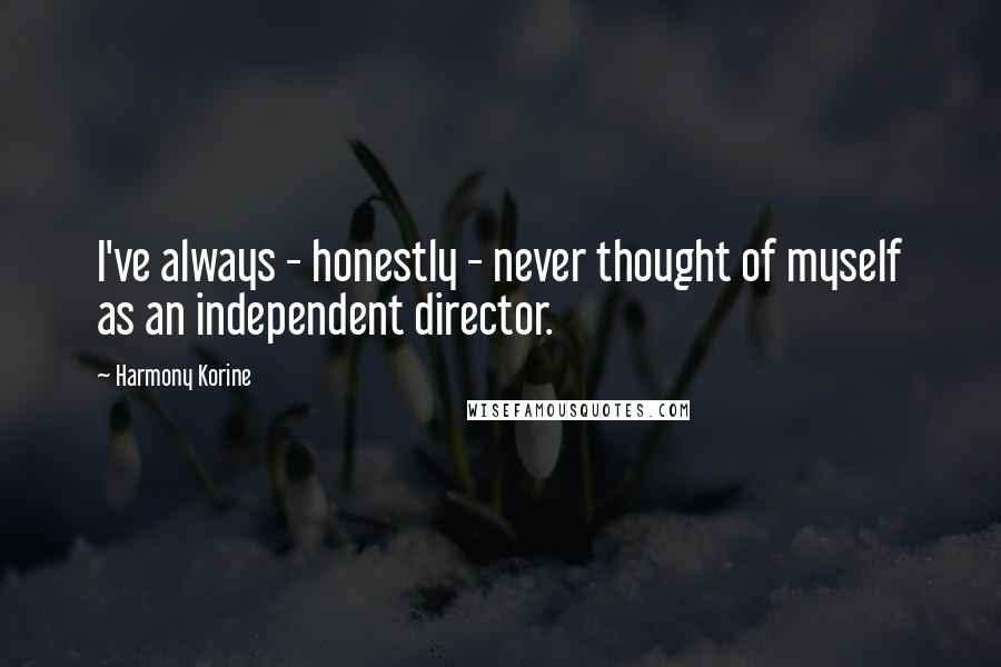 Harmony Korine Quotes: I've always - honestly - never thought of myself as an independent director.