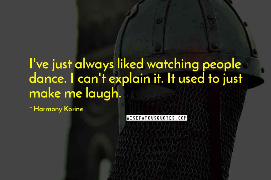 Harmony Korine Quotes: I've just always liked watching people dance. I can't explain it. It used to just make me laugh.
